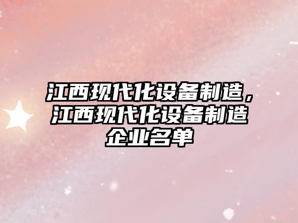 江西現代化設備制造，江西現代化設備制造企業(yè)名單