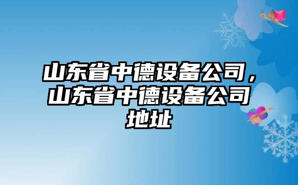 山東省中德設備公司，山東省中德設備公司地址