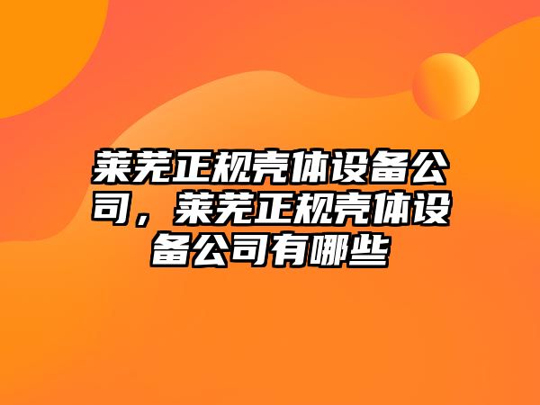 萊蕪正規殼體設備公司，萊蕪正規殼體設備公司有哪些