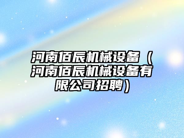 河南佰辰機械設備（河南佰辰機械設備有限公司招聘）