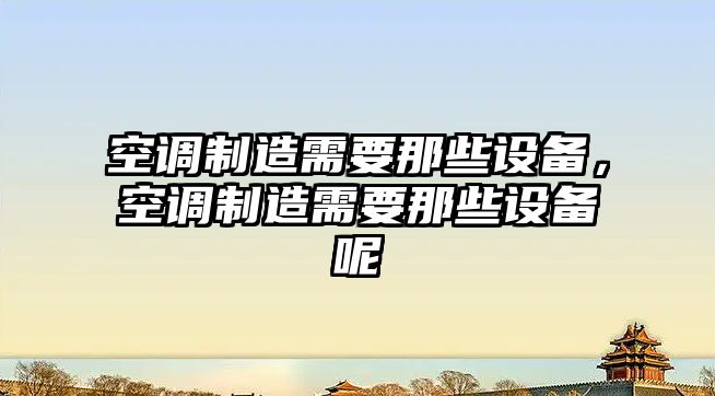 空調制造需要那些設備，空調制造需要那些設備呢