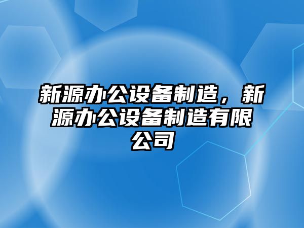 新源辦公設備制造，新源辦公設備制造有限公司