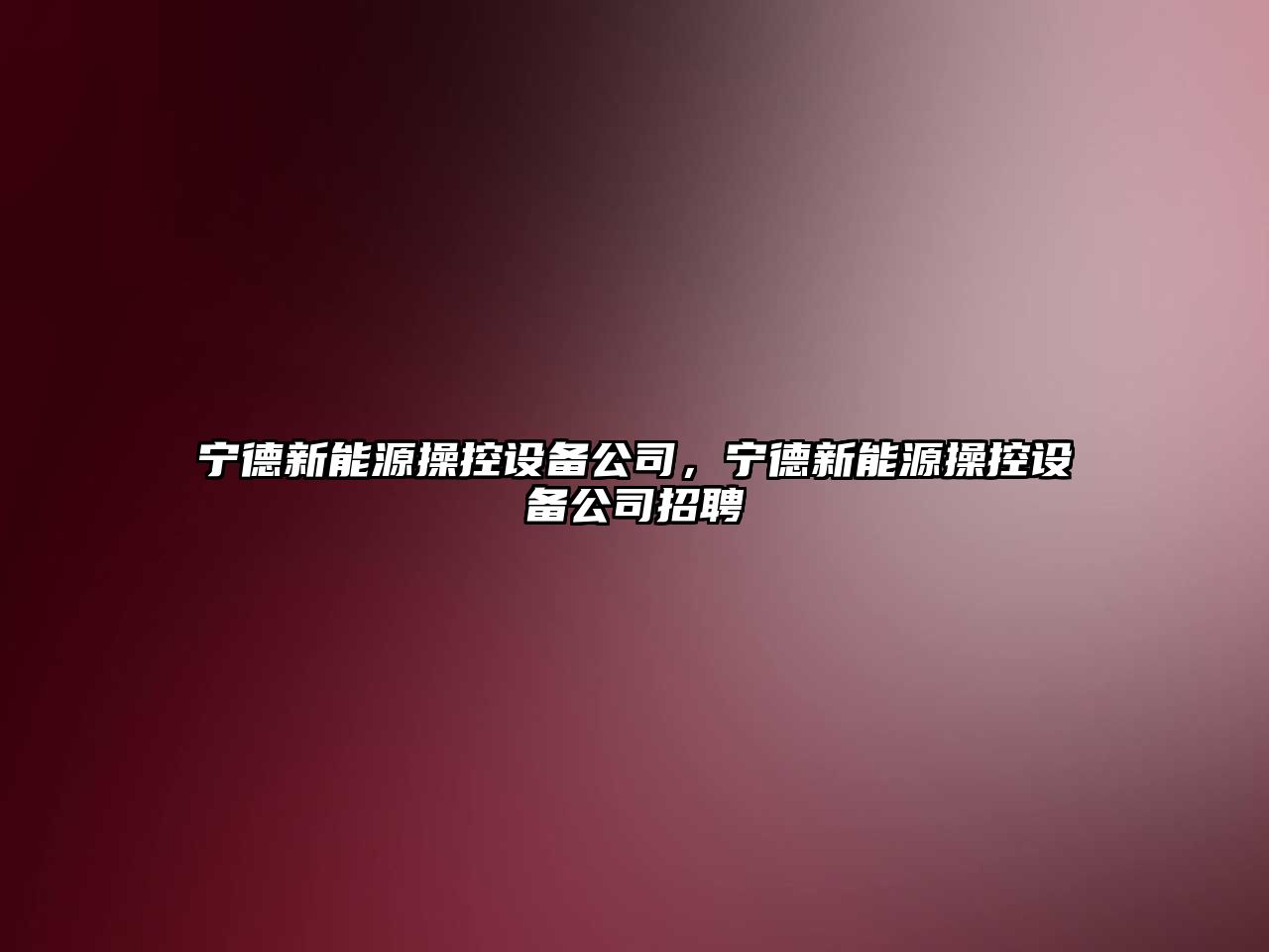 寧德新能源操控設備公司，寧德新能源操控設備公司招聘