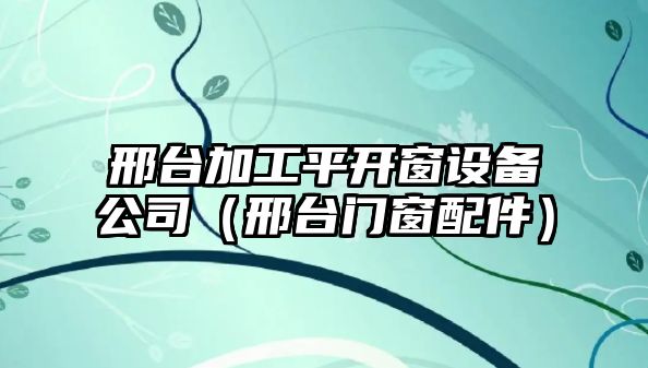 邢臺加工平開(kāi)窗設備公司（邢臺門(mén)窗配件）