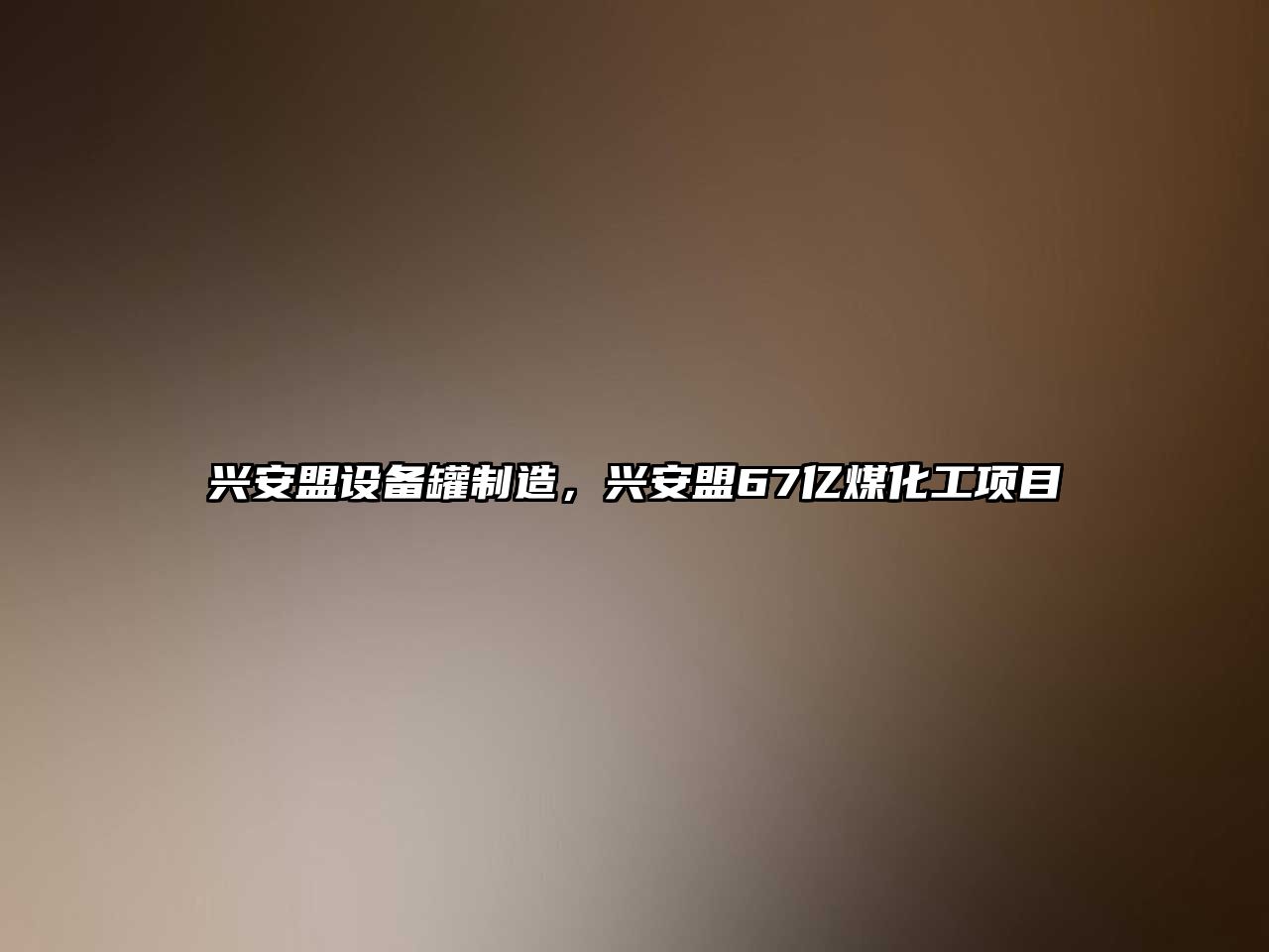 興安盟設備罐制造，興安盟67億煤化工項目