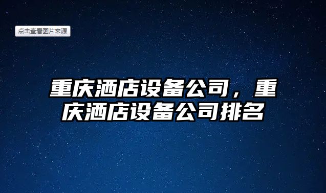 重慶灑店設備公司，重慶灑店設備公司排名