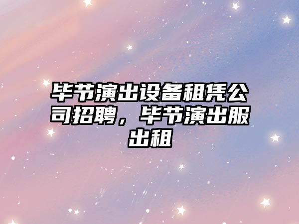 畢節演出設備租憑公司招聘，畢節演出服出租