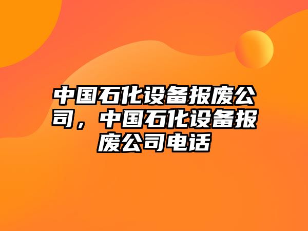 中國石化設備報廢公司，中國石化設備報廢公司電話(huà)