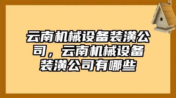 云南機械設備裝潢公司，云南機械設備裝潢公司有哪些