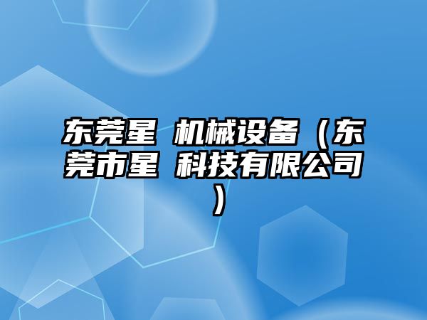 東莞星玥機械設備（東莞市星玥科技有限公司）