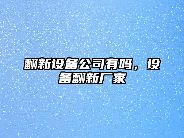 翻新設備公司有嗎，設備翻新廠(chǎng)家