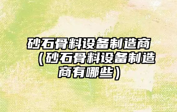 砂石骨料設備制造商（砂石骨料設備制造商有哪些）