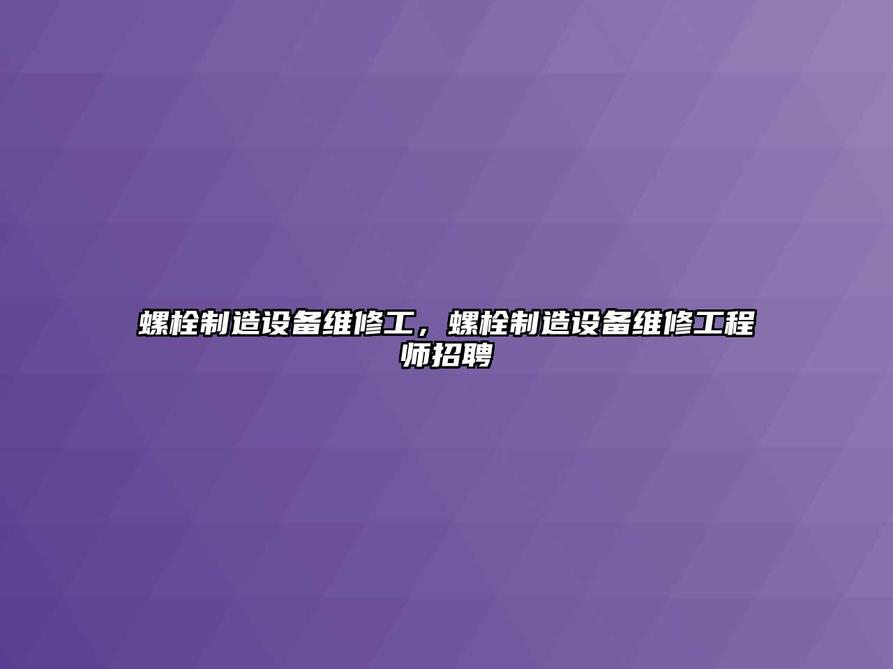 螺栓制造設備維修工，螺栓制造設備維修工程師招聘