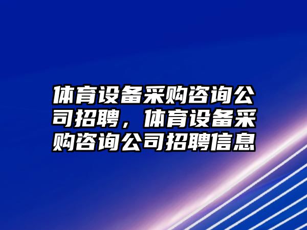 體育設備采購咨詢(xún)公司招聘，體育設備采購咨詢(xún)公司招聘信息