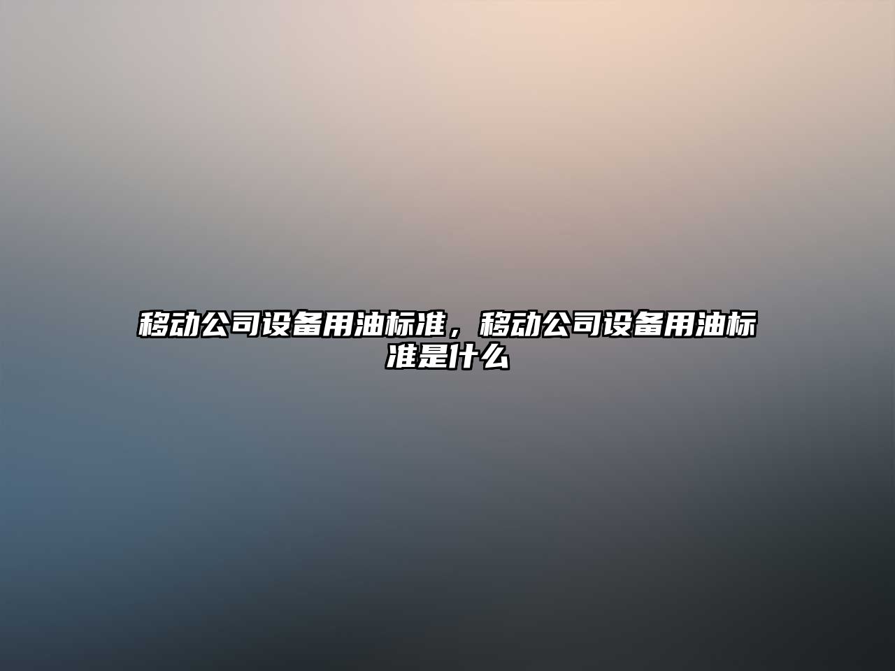 移動(dòng)公司設備用油標準，移動(dòng)公司設備用油標準是什么
