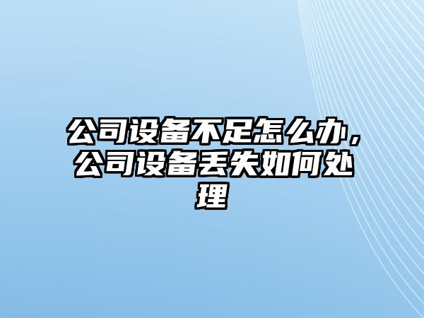 公司設備不足怎么辦，公司設備丟失如何處理