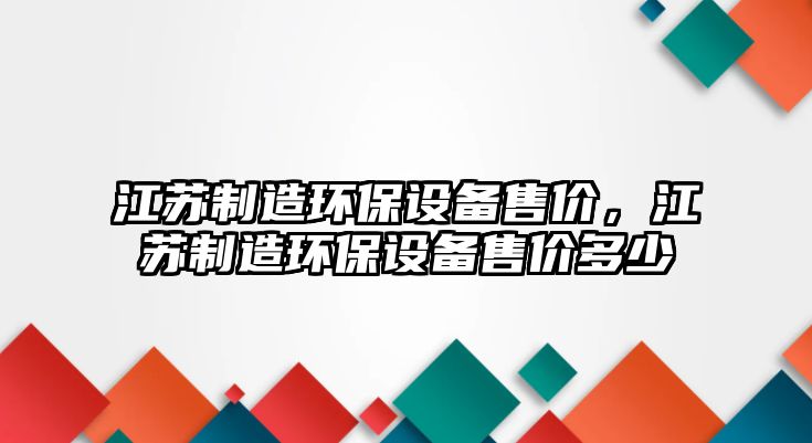 江蘇制造環(huán)保設備售價(jià)，江蘇制造環(huán)保設備售價(jià)多少