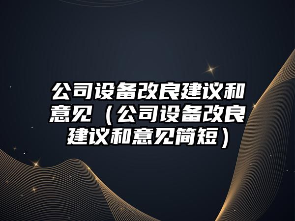 公司設備改良建議和意見(jiàn)（公司設備改良建議和意見(jiàn)簡(jiǎn)短）