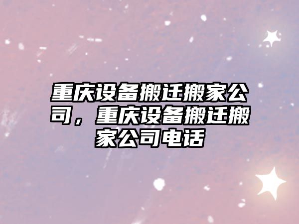 重慶設備搬遷搬家公司，重慶設備搬遷搬家公司電話(huà)
