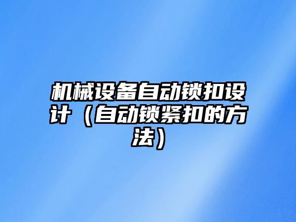 機械設備自動(dòng)鎖扣設計（自動(dòng)鎖緊扣的方法）