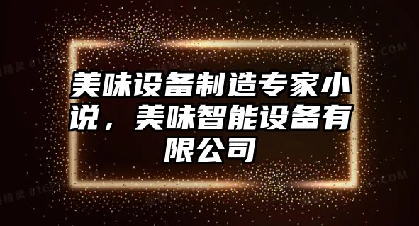 美味設備制造專(zhuān)家小說(shuō)，美味智能設備有限公司