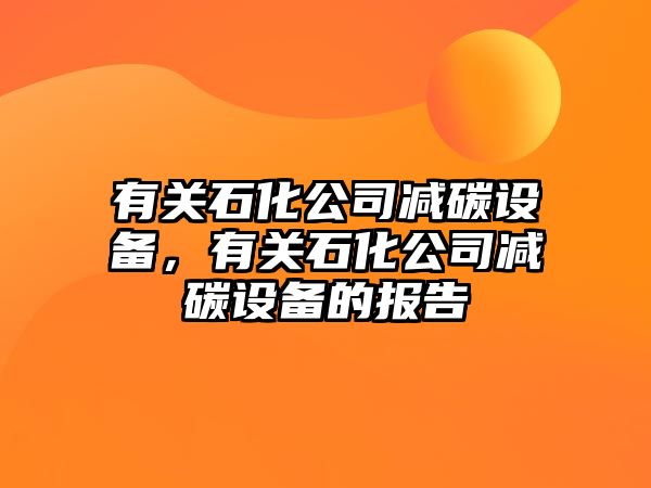 有關(guān)石化公司減碳設備，有關(guān)石化公司減碳設備的報告