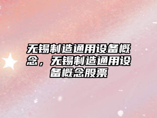 無(wú)錫制造通用設備概念，無(wú)錫制造通用設備概念股票