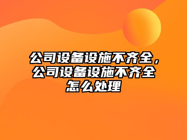 公司設備設施不齊全，公司設備設施不齊全怎么處理