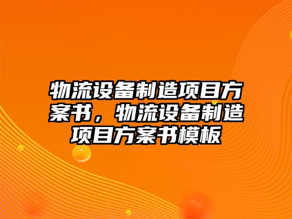 物流設備制造項目方案書(shū)，物流設備制造項目方案書(shū)模板