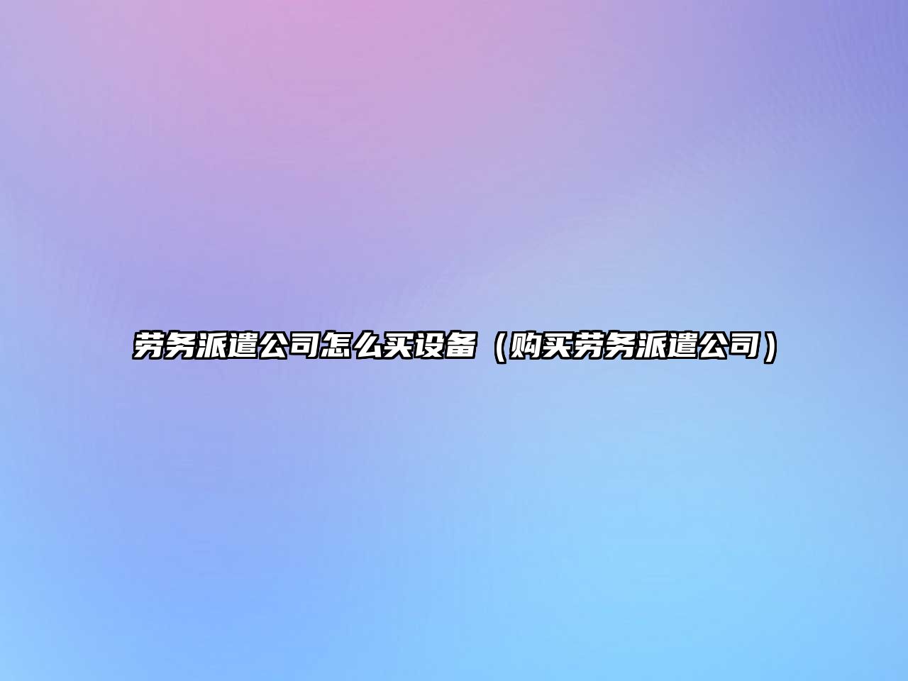 勞務(wù)派遣公司怎么買(mǎi)設備（購買(mǎi)勞務(wù)派遣公司）
