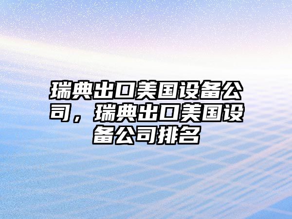 瑞典出口美國設備公司，瑞典出口美國設備公司排名