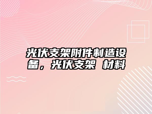 光伏支架附件制造設備，光伏支架 材料