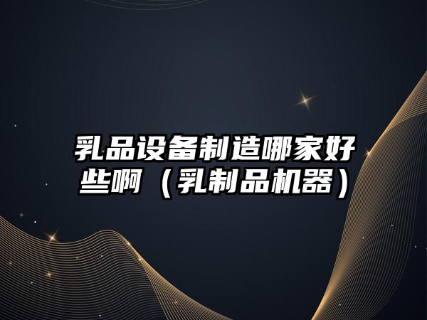 乳品設備制造哪家好些?。ㄈ橹破窓C器）