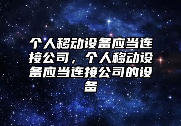 個(gè)人移動(dòng)設備應當連接公司，個(gè)人移動(dòng)設備應當連接公司的設備