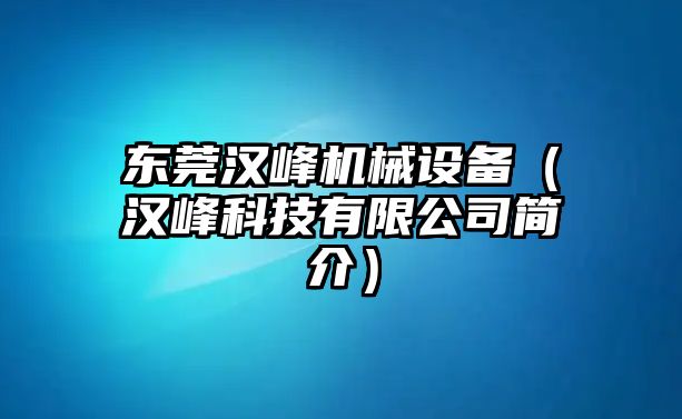 東莞漢峰機械設備（漢峰科技有限公司簡(jiǎn)介）
