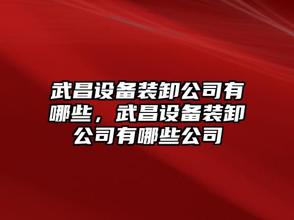 武昌設備裝卸公司有哪些，武昌設備裝卸公司有哪些公司