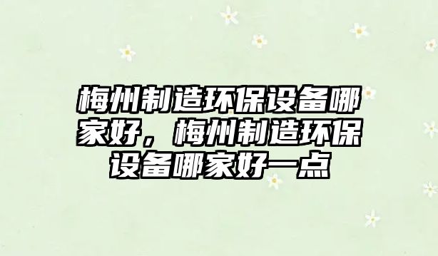 梅州制造環(huán)保設備哪家好，梅州制造環(huán)保設備哪家好一點(diǎn)