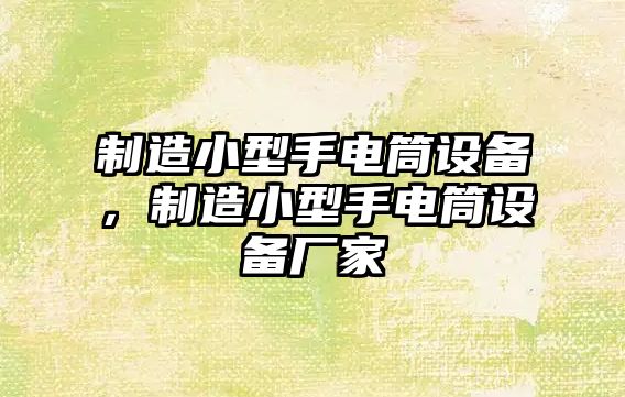 制造小型手電筒設備，制造小型手電筒設備廠(chǎng)家