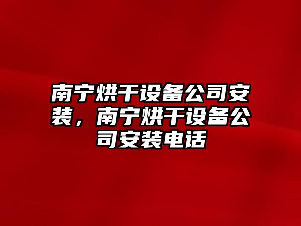 南寧烘干設備公司安裝，南寧烘干設備公司安裝電話(huà)