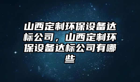 山西定制環(huán)保設備達標公司，山西定制環(huán)保設備達標公司有哪些