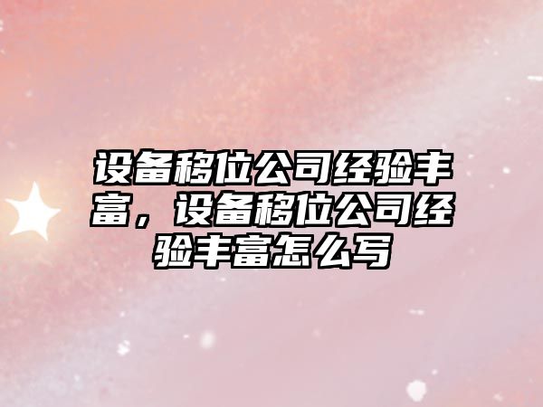 設備移位公司經(jīng)驗豐富，設備移位公司經(jīng)驗豐富怎么寫(xiě)
