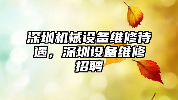 深圳機械設備維修待遇，深圳設備維修招聘