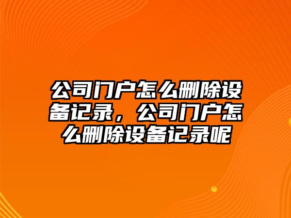 公司門(mén)戶(hù)怎么刪除設備記錄，公司門(mén)戶(hù)怎么刪除設備記錄呢