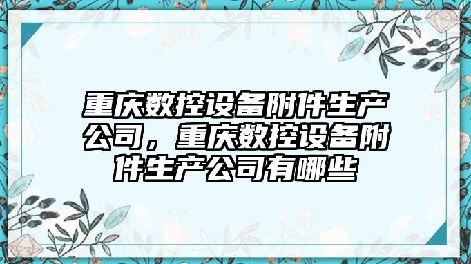 重慶數控設備附件生產(chǎn)公司，重慶數控設備附件生產(chǎn)公司有哪些