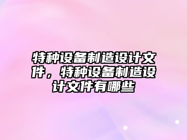 特種設備制造設計文件，特種設備制造設計文件有哪些
