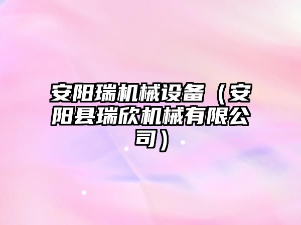 安陽(yáng)瑞機械設備（安陽(yáng)縣瑞欣機械有限公司）