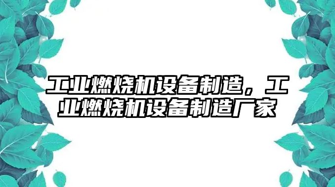 工業(yè)燃燒機設備制造，工業(yè)燃燒機設備制造廠(chǎng)家