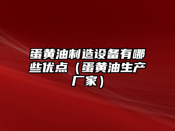蛋黃油制造設備有哪些優(yōu)點(diǎn)（蛋黃油生產(chǎn)廠(chǎng)家）