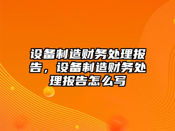 設備制造財務(wù)處理報告，設備制造財務(wù)處理報告怎么寫(xiě)