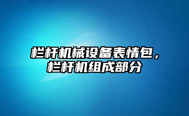 欄桿機械設備表情包，欄桿機組成部分